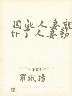 因此人妻就被ntr了人妻动漫