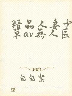 精品人妻少妇嫩草av无人区