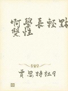 啊学长轻点高h双性