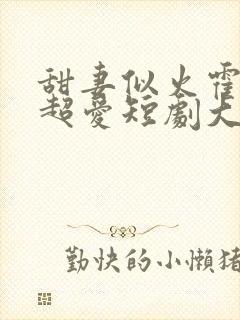 甜妻似火霍爷他超爱短剧大结局