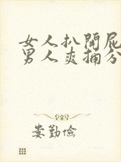 女人扒开屁股给男人爽捅分钟