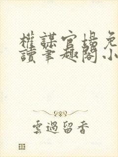 权谋官场免费阅读笔趣阁小说