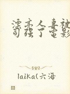 漂亮人妻被夫上司强了电影