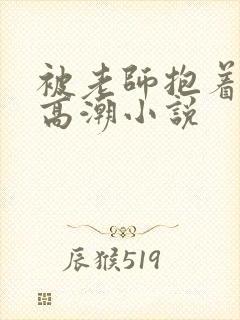 被老师抱着c到高潮小说