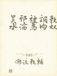 吴邪被调教到喷水沦为肉奴