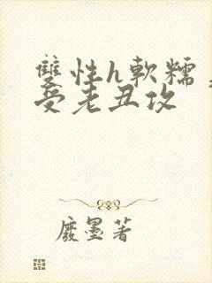 双性h软糯美人受老丑攻