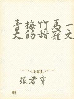 青梅竹马一起长大的甜宠文