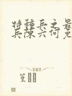 特种兵之最强狂兵陈六何免费阅读封面