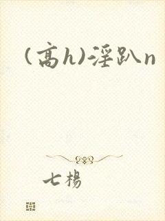 (高h)淫趴n