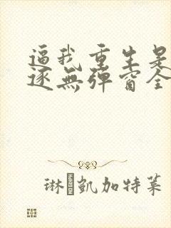 逼我重生是吧程逐无弹窗全文免费阅读