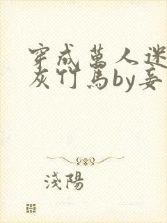 穿成万人迷的炮灰竹马by妾在山阳