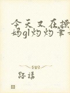 今天又在撩拨后妈gl灼灼笔趣阁封面