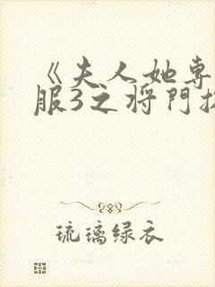 《夫人她专治不服3之将门捉婿》什么