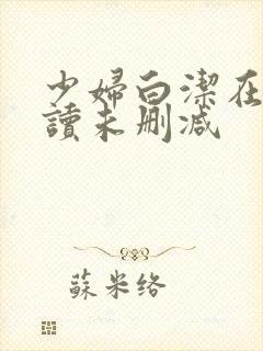 少妇白洁在线阅读未删减