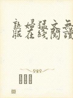 熟妇猛文无删减版在线阅读