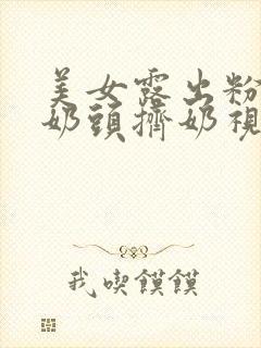 美女露出粉嫩小奶头挤奶视频