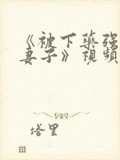 《被下药强辱的妻子》视频在线观看