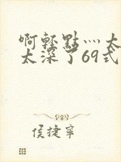 啊轻点灬太粗嗯太深了69式封面