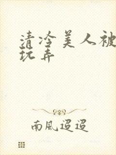 清冷美人被各种玩弄