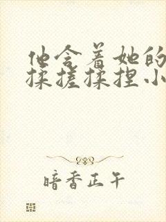 他含着她的乳奶揉搓揉捏小说