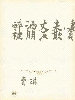 醉酒丈夫,妻子被朋友欺负怎么封面