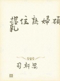 握住熟妇硕大双乳