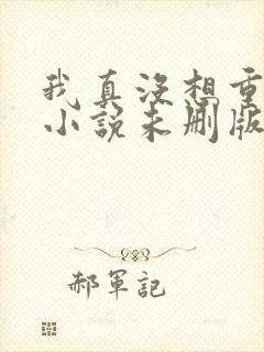 我真没想重生啊小说未删版阅读