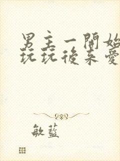 男主一开始只是玩玩后来爱上女主的小说封面