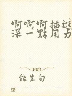 啊啊啊插进去嗯深一点用力好爽哦