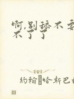 啊,别舔不要受不了了