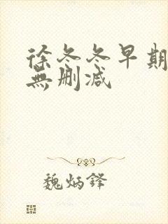 徐冬冬早期三级无删减