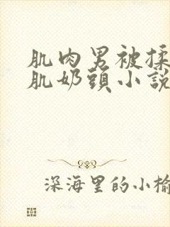 肌肉男被揉捏胸肌奶头小说