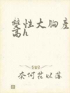 双性大胸产奶受高h