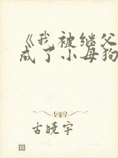 《我被继父调教成了小母狗》