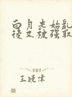 白月光始乱终弃后又被强取豪夺了