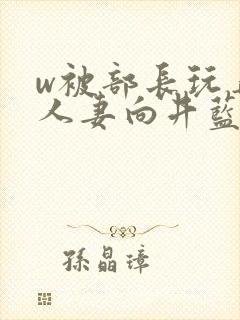 w被部长玩弄的人妻向井蓝在线播放