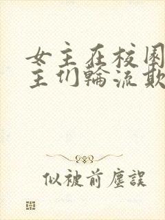 女主在校园被男主们轮流欺负的小说