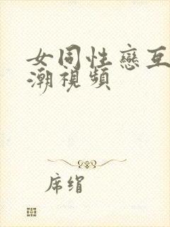 女同性恋互舔高潮视频封面