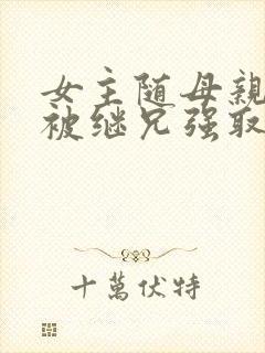 女主随母亲改嫁被继兄强取豪夺小说