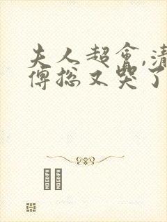 夫人超会,清冷傅总又哭了免费播放