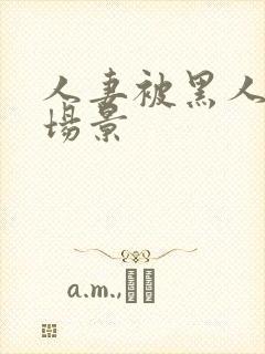 人妻被黑人内射场景