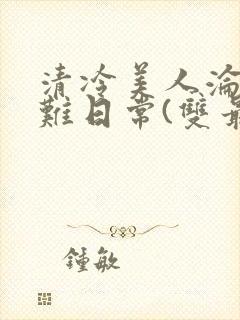 清冷美人沦落受难日常(双最新章节_