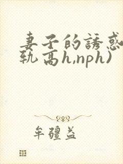 妻子的诱惑(出轨高h,nph)