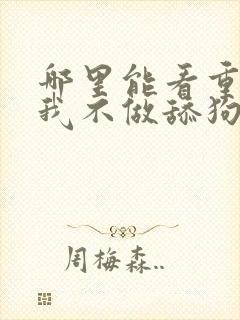 哪里能看重生之我不做舔狗
