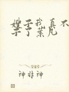 嫂子我真不是傻子了叶凡