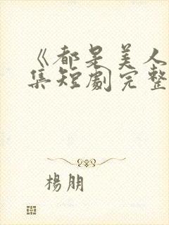 《都是美人》全集短剧完整版