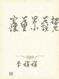 室友男友把我压怀里小说免费阅读