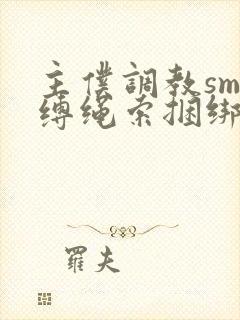 主仆调教sm束缚绳索捆绑