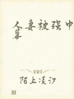 人妻被强中文字幕