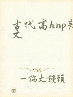 古代高hnp辣文